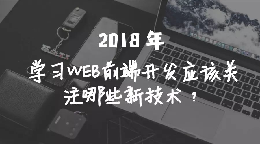 2018 年，学习WEB前端开发应该关注哪些新技术？ 