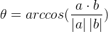 \theta =arccos(\frac{a\cdot b}{\left | a \right |\left | b \right |})