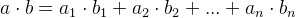 a\cdot b=a_{1}\cdot b_{1}+a_{2}\cdot b_{2}+...+a_{n}\cdot b_{n}