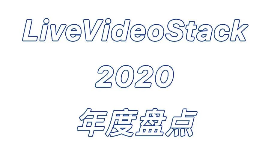 LiveVideoStack 2020 年度盘点 