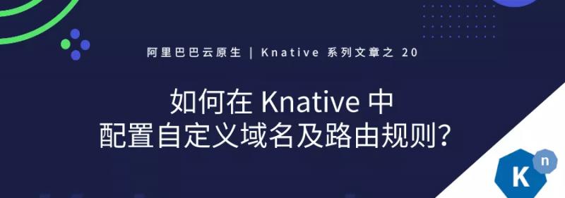 Knative 实战：如何在 Knative 中配置自定义域名及路由规则 