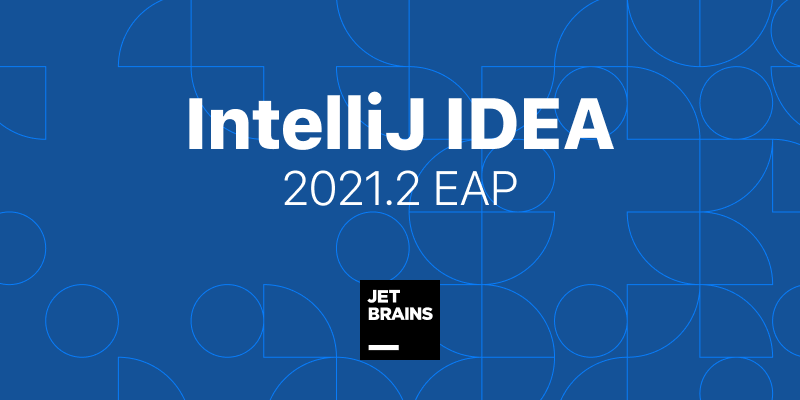 IntelliJ IDEA 2021.2 EAP 发布